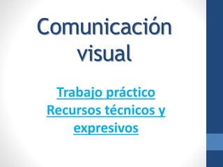 Comunicación
visual
Trabajo práctico
Recursos técnicos y
expresivos
 