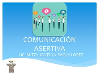COMUNICACIÓN
ASERTIVA
LIC. MITZY JOCELYN PAOLY LOPEZ
 
