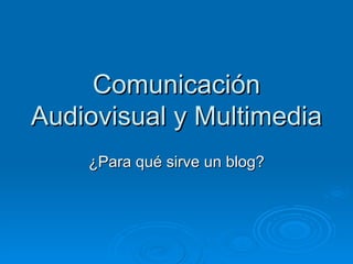 Comunicación Audiovisual y Multimedia ¿Para qué sirve un blog? 