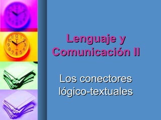 Lenguaje yLenguaje y
Comunicación IIComunicación II
Los conectoresLos conectores
lógico-textualeslógico-textuales
 