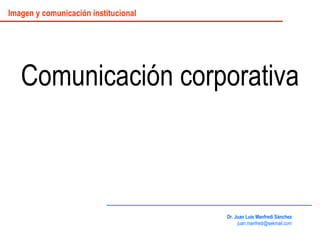 Comunicación corporativa Dr. Juan Luis Manfredi Sánchez [email_address] Imagen y comunicación institucional 