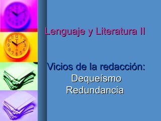 Lenguaje y Literatura IILenguaje y Literatura II
Vicios de la redacción:Vicios de la redacción:
DequeísmoDequeísmo
RedundanciaRedundancia
 