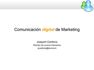 Comunicación  digital  de Marketing Joaquim Cardona Director de Lavinia Interactiva [email_address] 