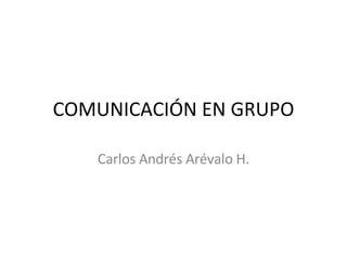 COMUNICACIÓN EN GRUPO Carlos Andrés Arévalo H. 
