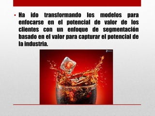 • Ha ido transformando los modelos para
enfocarse en el potencial de valor de los
clientes con un enfoque de segmentación
basado en el valor para capturar el potencial de
la industria.
 