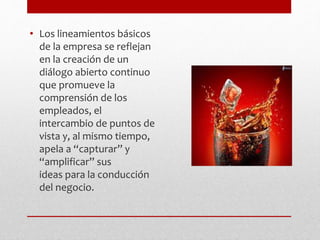 • Los lineamientos básicos
de la empresa se reflejan
en la creación de un
diálogo abierto continuo
que promueve la
comprensión de los
empleados, el
intercambio de puntos de
vista y, al mismo tiempo,
apela a “capturar” y
“amplificar” sus
ideas para la conducción
del negocio.
 