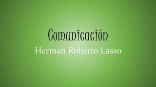Comunicación
Herman Roberto Lasso
 