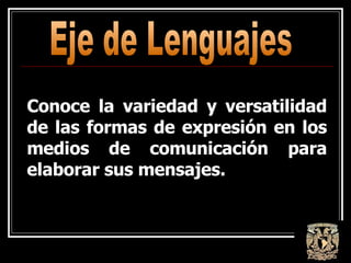 Eje de Lenguajes Conoce la variedad y versatilidad de las formas de expresión en los medios de comunicación para elaborar sus mensajes. 