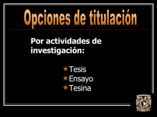Opciones de titulación Por actividades de investigación: Tesis Ensayo Tesina 
