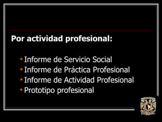 Por actividad profesional: Informe de Servicio Social Informe de Práctica Profesional Informe de Actividad Profesional Prototipo profesional 