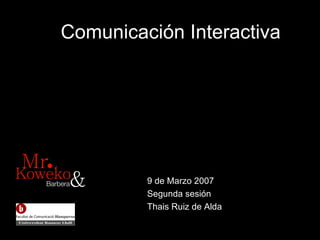 Comunicaci ón Interactiva 9 de Marzo 2007 Segunda sesi ón Thais Ruiz de Alda 