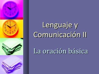 Lenguaje yLenguaje y
Comunicación IIComunicación II
La oración básicaLa oración básica
 