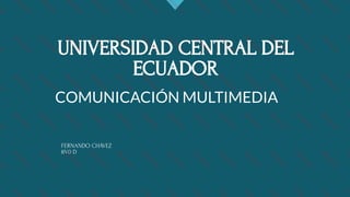 UNIVERSIDAD CENTRAL DEL
ECUADOR
FERNANDO CHÁVEZ
8V0 D
COMUNICACIÓN MULTIMEDIA 
 