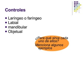 Controles Laríngeo o faríngeo  Labial  mandibular Objetual ¿Para qué sirva cada uno de ellos? Menciona algunos ejemplos 