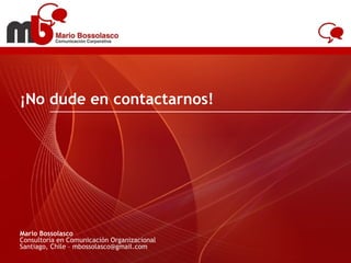 ¡No dude en contactarnos! Mario Bossolasco Consultoría en Comunicación Organizacional Santiago, Chile – mbossolasco@gmail.com 