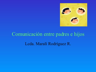Comunicaci ón entre padres e hijos Lcda. Maralí Rodríguez R. 