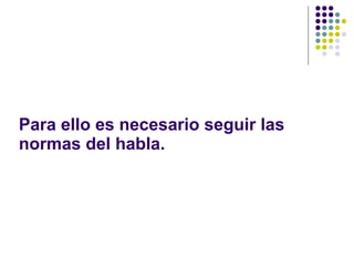 Para ello es necesario seguir las normas del habla.