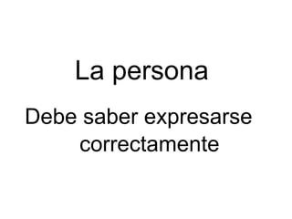 La persona Debe saber expresarse correctamente