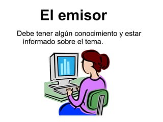 El emisor Debe tener algún conocimiento y estar informado sobre el tema.