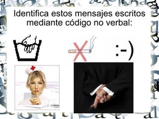 Identifica estos mensajes escritos mediante código no verbal: 