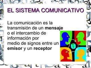 EL SISTEMA COMUNICATIVO La comunicación es la transmisión de un  mensaje   o el intercambio de  información por  medio de signos entre un  emisor  y un  receptor 