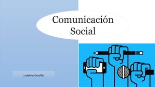 Comunicación
Social
Jackeline Gordillo
 