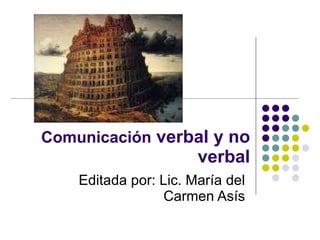 Comunicación  verbal y no verbal Editada por: Lic. María del Carmen Asís 