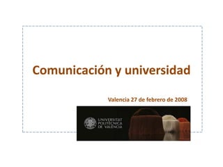 Comunicación y universidad
            Valencia 27 de febrero de 2008
