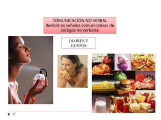 COMUNICACIÓN NO VERBAL
Recibimos señales comunicativas de
códigos no verbales
OLORES Y
GUSTOS
22
 