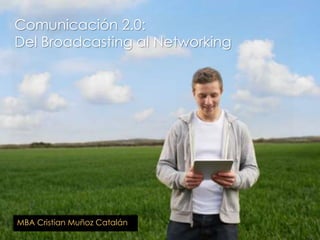 Comunicación 2.0:
Del Broadcasting al Networking
MBA Cristian Muñoz Catalán
 