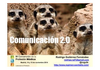 Comunicación 2.0Comunicación 2.0
Rodrigo Gutiérrez Fernández
rodrigo.rgf1@gmail.com
@rogufe
http://www.regimen-sanitatis.com/
Madrid, 14 y 15 de noviembre 2014
 