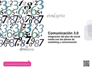 www.afirma.biz
Comunicación 3.0
Integración del plan de social
media con los planes de
marketing y comunicación
 