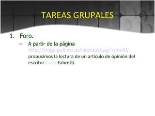 TAREAS GRUPALES Foro. A partir de la página  http://blogs.publico.es/ciencias/tag/frabetti/   propusimos la lectura de un artículo de opinión del escritor  Carlo   Fabretti . 