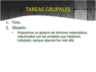 TAREAS GRUPALES Foro. Glosario. Propusimos un glosario de términos matemáticos relacionados con las unidades que habíamos trabajado, aunque algunos fue más allá. 