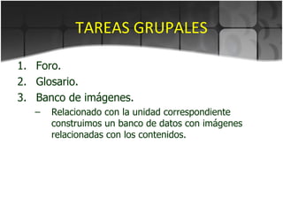 TAREAS GRUPALES Foro. Glosario. Banco de imágenes. Relacionado con la unidad correspondiente construimos un banco de datos con imágenes relacionadas con los contenidos. 