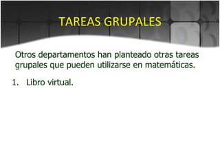 TAREAS GRUPALES Libro virtual. Otros departamentos han planteado otras tareas grupales que pueden utilizarse en matemáticas. 