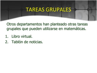 TAREAS GRUPALES Libro virtual. Tablón de noticias. Otros departamentos han planteado otras tareas grupales que pueden utilizarse en matemáticas. 