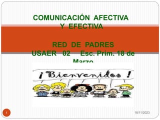 COMUNICACIÓN AFECTIVA
Y EFECTIVA
RED DE PADRES
USAER 02 Esc. Prim. 18 de
Marzo
18/11/2023
1
 