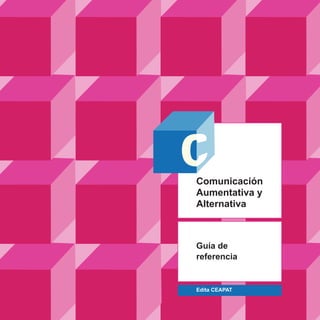 Edita CEAPAT
Guía de
referencia
Comunicación
Aumentativa y
Alternativa
 