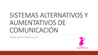 SISTEMAS ALTERNATIVOS Y
AUMENTATIVOS DE
COMUNICACIÓN
WWW.RESPETOEDUCA.ES
 