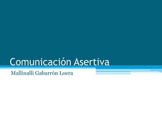 Comunicación Asertiva
Mallinalli Gabarrón Loera
 
