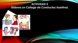 ACTIVIDAD 2
Elabora un Collage de Conductas Asertivas
 