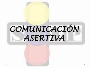 COMUNICACIÓN 
ASERTIVA 
 