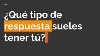 ¿Qué tipo de
respuesta sueles
tener tú?
 
