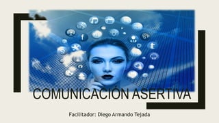 COMUNICACIÓN ASERTIVA
Facilitador: Diego Armando Tejada
 