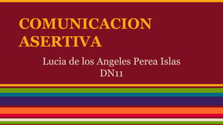 COMUNICACION 
ASERTIVA 
Lucia de los Angeles Perea Islas 
DN11 
 