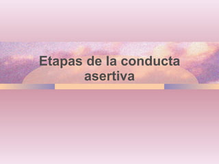 Etapas de la conducta asertiva 