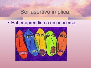 Haber aprendido a reconocerse. Ser asertivo implica: 