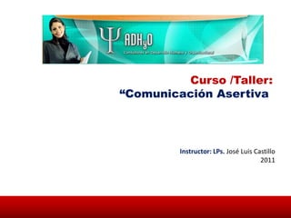 Curso /Taller:
“Comunicación Asertiva



         Instructor: LPs. José Luis Castillo
                                      2011
 