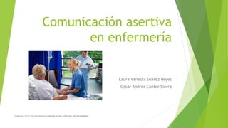 Comunicación asertiva
en enfermería
Laura Vanessa Suárez Reyes
Oscar Andrés Cantor Sierra
TRIBUNAL ETICO DE ENFERMERIA COMUNICACIÓN ASERTIVA EN ENFERMERÍA
 
